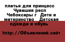 платья для принцесс - Чувашия респ., Чебоксары г. Дети и материнство » Детская одежда и обувь   